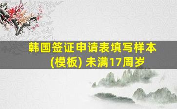 韩国签证申请表填写样本(模板) 未满17周岁